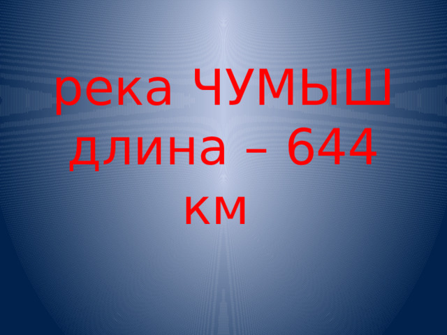 река ЧУМЫШ  длина – 644 км 