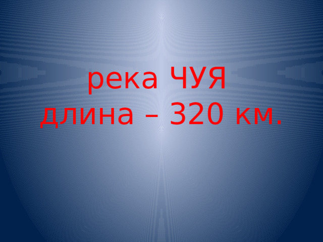 река ЧУЯ  длина – 320 км. 