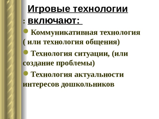 Игровые технологии включают: : Коммуникативная технология ( или технология общения) Технология ситуации, (или создание проблемы) Технология актуальности интересов дошкольников  