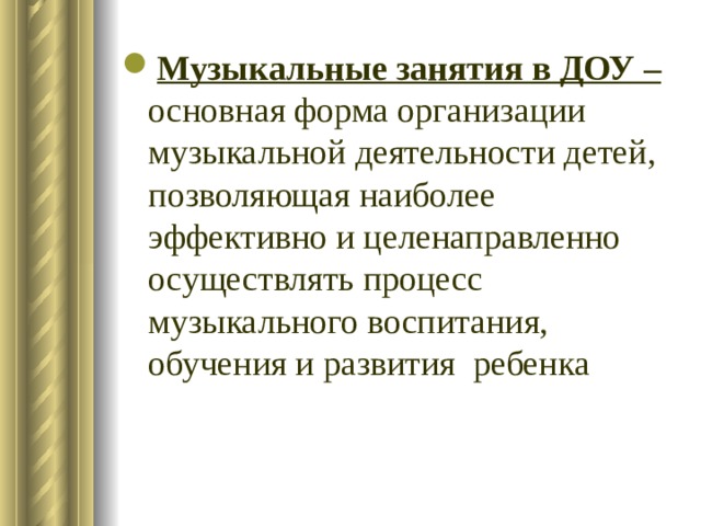 Музыкальные занятия в ДОУ –  основная форма организации музыкальной деятельности детей, позволяющая наиболее эффективно и целенаправленно осуществлять процесс музыкального воспитания, обучения и развития ребенка 