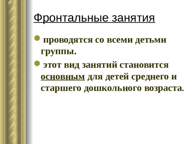 Фронтальные занятия проводятся со всеми детьми группы. этот вид занятий становится основным для детей среднего и старшего дошкольного возраста . 