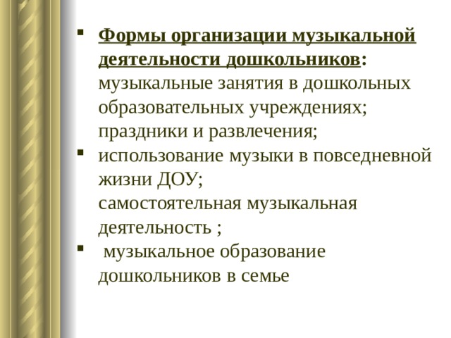 Формы организации музыкальной деятельности дошкольников : музыкальные занятия в дошкольных образовательных учреждениях; праздники и развлечения; использование музыки в повседневной жизни ДОУ; самостоятельная музыкальная деятельность ;  музыкальное образование дошкольников в семье 