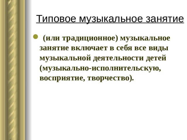 Типовое музыкальное занятие  (или традиционное) музыкальное занятие включает в себя все виды музыкальной деятельности детей (музыкально-исполнительскую, восприятие, творчество). 