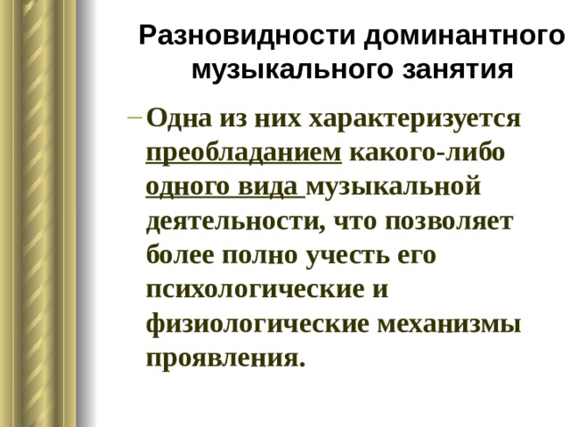 Разновидности доминантного музыкального занятия Одна из них характеризуется преобладанием какого-либо одного вида музыкальной деятельности, что позволяет более полно учесть его психологические и физиологические механизмы проявления. Одна из них характеризуется преобладанием какого-либо одного вида музыкальной деятельности, что позволяет более полно учесть его психологические и физиологические механизмы проявления. 