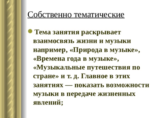 Собственно тематические Тема занятия раскрывает взаимосвязь жизни и музыки например, «Природа в музыке», «Времена года в музыке», «Музыкальные путешествия по стране» и т. д. Главное в этих занятиях — показать возможности музыки в передаче жизненных явлений; 