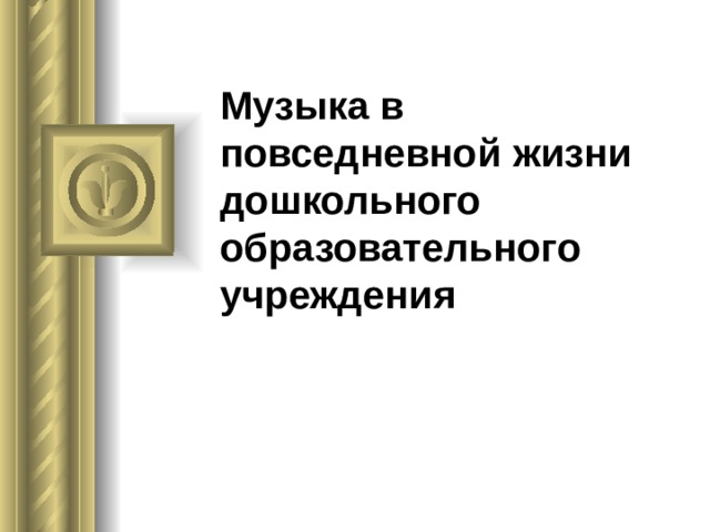 Музыка в повседневной жизни дошкольного образовательного учреждения 