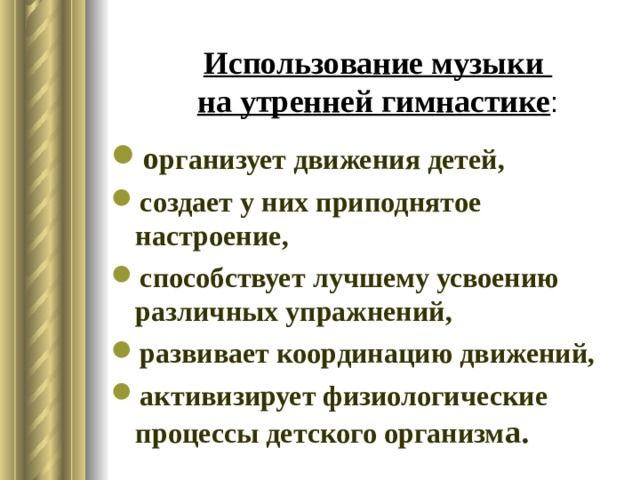 Использование музыки  на утренней гимнастике : о рганизует движения детей, создает у них приподнятое настроение, способствует лучшему усвоению различных упражнений, развивает координацию движений, активизирует физиологические процессы детского организм а. 