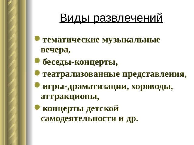 Виды развлечений тематические музыкальные вечера, беседы-концерты, театрализованные представления, игры-драматизации, хороводы, аттракционы, концерты детской самодеятельности и др. 