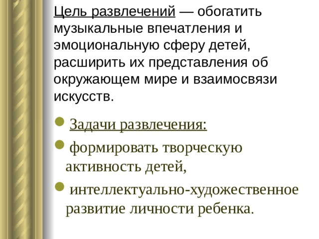 Цель развлечений — обогатить музыкальные впечатления и эмоциональную сферу детей, расширить их представления об окружающем мире и взаимосвязи искусств.   Задачи развлечения: формировать творческую активность детей, интеллектуально-художественное развитие личности ребенка . 