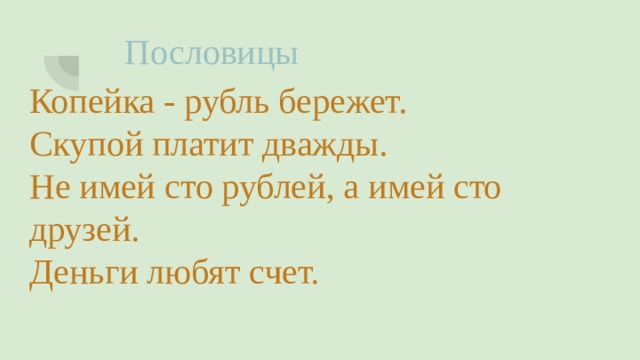 Пословицы Копейка - рубль бережет. Скупой платит дважды. Не имей сто рублей, а имей сто друзей. Деньги любят счет.  