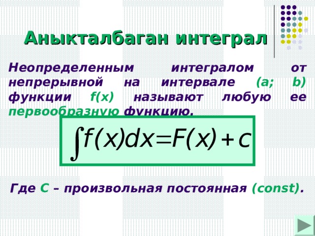 Аныкталбаган интеграл Неопределенным интегралом от непрерывной на интервале (a;  b)  функции  f(x)  называют любую ее первообразную функцию. Где С – произвольная постоянная ( const) . 