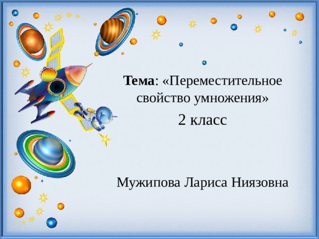 Тема : «Переместительное свойство умножения» 2 класс Мужипова Лариса Ниязовна 