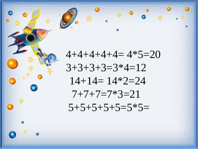     4+4+4+4+4= 4*5=20    3+3+3+3=3*4=12    14+14= 14*2=24  7+7+7=7*3=21    5+5+5+5+5=5*5=          