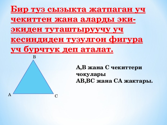 Бир туз сызыкта жатпаган уч чекиттен жана аларды эки-экиден туташтыруучу уч кесиндиден тузулгон фигура уч бурчтук деп аталат. В  А,В жана С чекиттери чокулары АВ,ВС жана СА жактары.   А С  