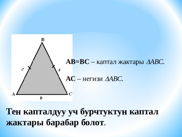 АВ=ВС – каптал жактары  АВС. АС – негизи   АВС. Тен капталдуу уч бурчтуктун каптал жактары барабар болот . 