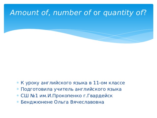 Amount of ,  number of  or  quantity of ?   К уроку английского языка в 11-ом классе Подготовила учитель английского языка СШ №1 им.И.Прокопенко г.Гвардейск Бенджюнене Ольга Вячеславовна 