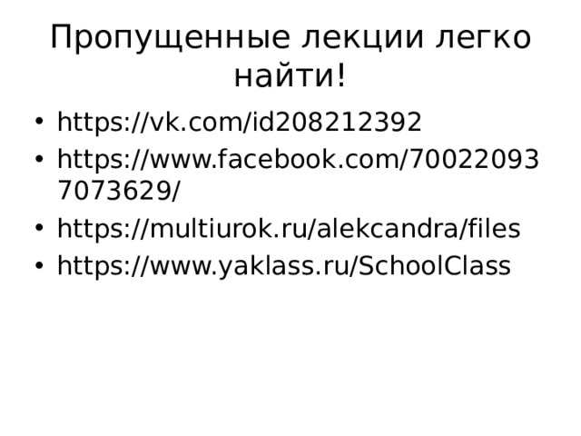 Пропущенные лекции легко найти! https://vk.com/id208212392 https://www.facebook.com/700220937073629/ https://multiurok.ru/alekcandra/files https://www.yaklass.ru/SchoolClass  
