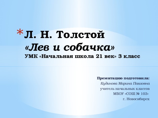 Л. Н. Толстой  «Лев и собачка»  УМК «Начальная школа 21 век» 3 класс   Презентацию подготовила: Кудинова Марина Павловна учитель начальных классов МБОУ «СОШ № 103» г. Новосибирск 