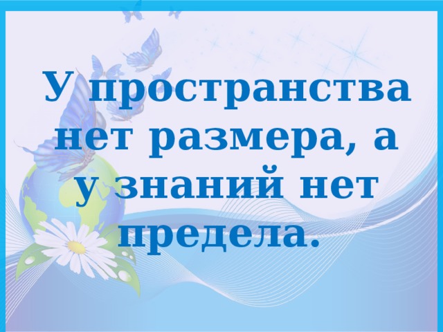 У пространства нет размера, а у знаний нет предела. 