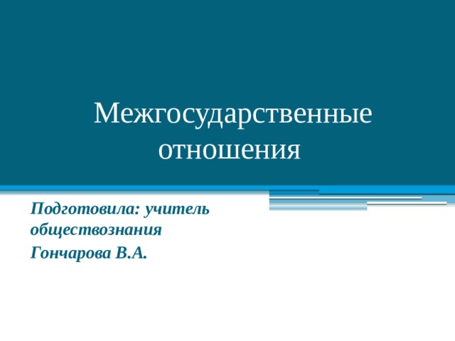 Межгосударственные отношения Подготовила: учитель обществознания Гончарова В.А. 