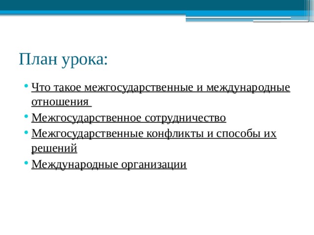 План урока: Что такое межгосударственные и международные отношения Межгосударственное сотрудничество Межгосударственные конфликты и способы их решений Международные организации 