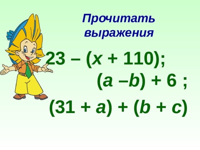 Прочитать выражения 23 – ( x  + 110); ( a  – b ) + 6 ; (31 +  a ) + ( b  +  c )  