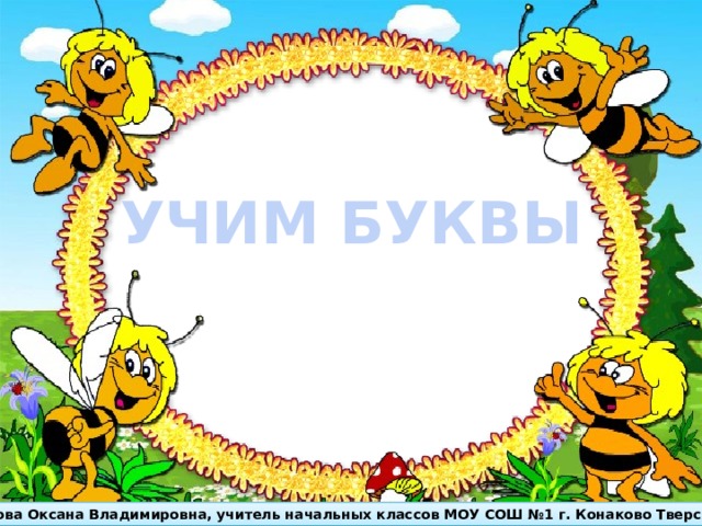 УЧИМ БУКВЫ Бойкова Оксана Владимировна, учитель начальных классов МОУ СОШ №1 г. Конаково Тверской обл. 