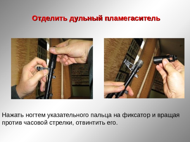  Отделить дульный пламегаситель Нажать ногтем указательного пальца на фиксатор и вращая против часовой стрелки, отвинтить его. 