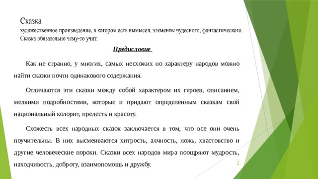 Предисловие Как не странно, у многих, самых несхожих по характеру народов можно найти сказки почти одинакового содержания. Отличаются эти сказки между собой характером их героев, описанием, мелкими подробностями, которые и придают определенным сказкам свой национальный колорит, прелесть и красоту. Схожесть всех народных сказок заключается в том, что все они очень поучительны. В них высмеиваются хитрость, алчность, ложь, хвастовство и другие человеческие пороки. Сказки всех народов мира поощряют мудрость, находчивость, доброту, взаимопомощь и дружбу.  