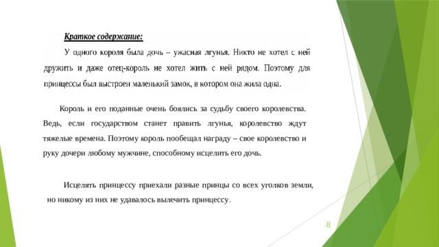 Король и его поданные очень боялись за судьбу своего королевства. Ведь, если государством станет править лгунья, королевство ждут тяжелые времена. Поэтому король пообещал награду – свое королевство и руку дочери любому мужчине, способному исцелить его дочь. Исцелять принцессу приехали разные принцы со всех уголков земли, но никому из них не удавалось вылечить принцессу .  