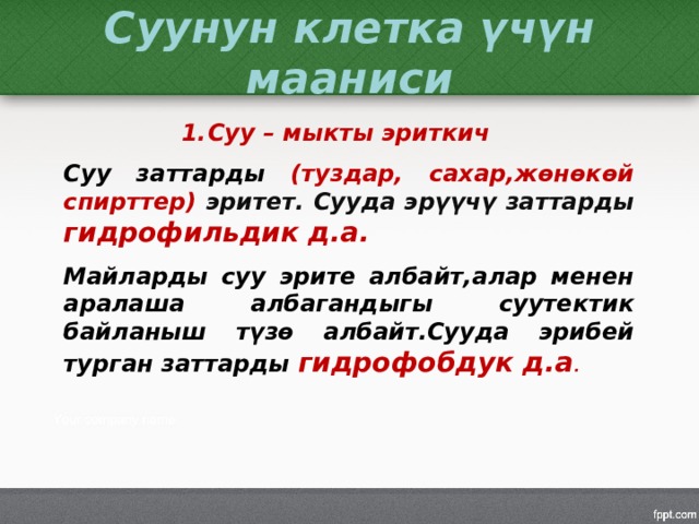 Суунун клетка үчүн мааниси Суу – мыкты эриткич  Суу заттарды (туздар, сахар,жөнөкөй спирттер) эритет. Сууда эрүүчү заттарды гидрофильдик д.а.  Майларды суу эрите албайт,алар менен аралаша албагандыгы суутектик байланыш түзө албайт.Сууда эрибей турган заттарды гидрофобдук д.а . 