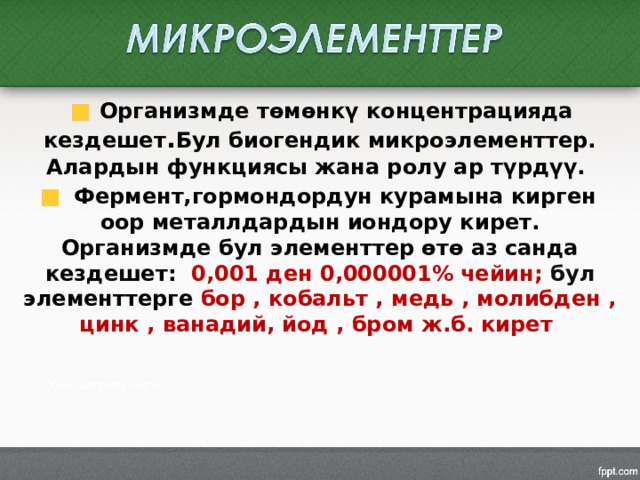  Организмде төмөнкү концентрацияда кездешет . Бул биогендик микроэлементтер. Алардын функциясы жана ролу ар түрдүү.  Фермент,гормондордун курамына кирген оор металлдардын иондору кирет. Организмде бул элементтер өтө аз санда кездешет: 0,001 ден 0,000001% чейин; бул элементтерге бор , кобальт , медь , молибден , цинк , ванадий, йод , бром ж.б. кирет 