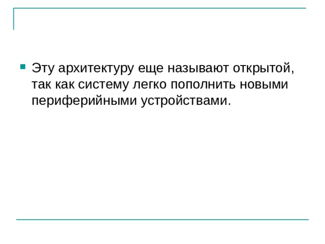 Эту архитектуру еще называют открытой, так как систему легко пополнить новыми периферийными устройствами. 