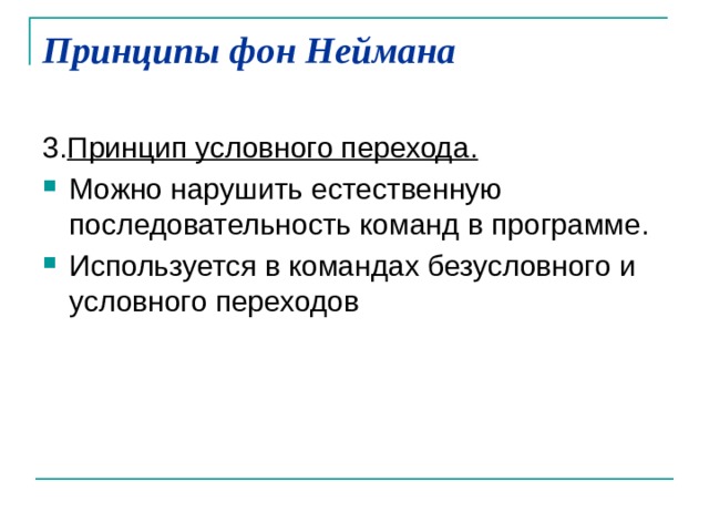 Принципы фон Неймана   3. Принцип условного перехода.  Можно нарушить естественную последовательность команд в программе. Используется в командах безусловного и условного переходов 