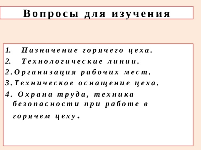 Вопросы для изучения Назначение горячего цеха. Технологические линии. 2.Организация рабочих мест. 3.Техническое оснащение цеха. 4. Охрана труда, техника безопасности при работе в горячем цеху . 