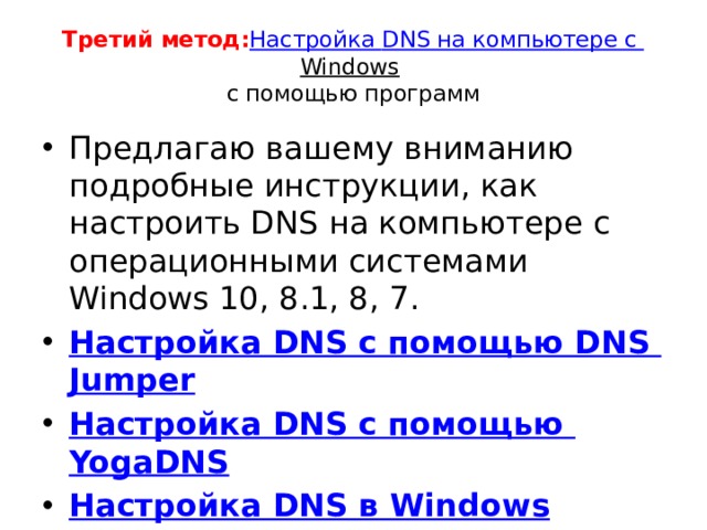 Третий метод:   Настройка DNS на компьютере с Windows   с помощью программ Предлагаю вашему вниманию подробные инструкции, как настроить DNS на компьютере с операционными системами Windows 10, 8.1, 8, 7. Настройка DNS с помощью DNS Jumper Настройка DNS с помощью YogaDNS Настройка DNS в Windows 10, 8.1, 8 