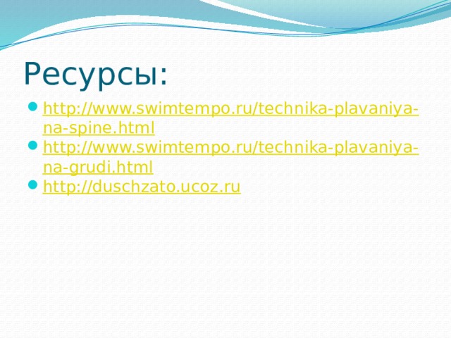 Ресурсы: http://www.swimtempo.ru/technika-plavaniya-na-spine.html http://www.swimtempo.ru/technika-plavaniya-na-grudi.html http://duschzato.ucoz.ru 