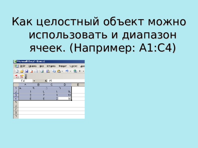 Как целостный объект можно использовать и диапазон ячеек. (Например: А1:С4) 