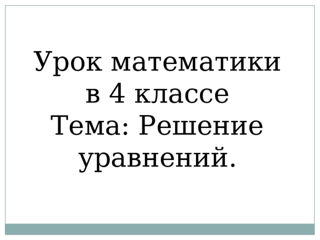 Урок математики в 4 классе Тема: Решение уравнений. 