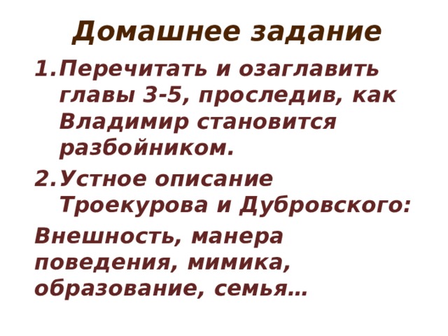 Домашнее задание Перечитать и озаглавить главы 3-5, проследив, как Владимир становится разбойником. Устное описание Троекурова и Дубровского: Внешность, манера поведения, мимика, образование, семья… 