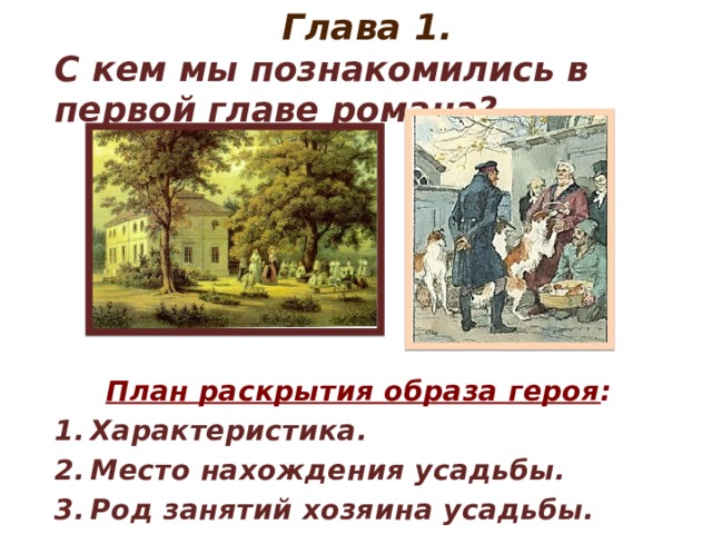 Глава 1. С кем мы познакомились в первой главе романа?       План раскрытия образа героя : Характеристика. Место нахождения усадьбы. Род занятий хозяина усадьбы.  Троекуров Кирилл Петрович, Дубровские Андрей Гаврилович и Владимир.  