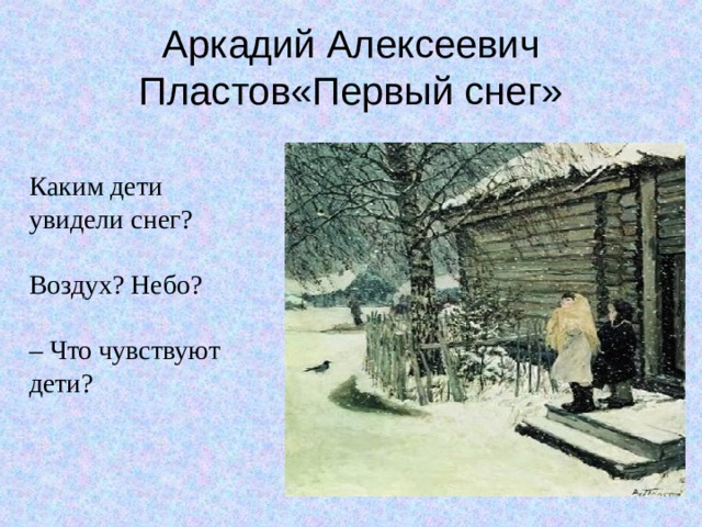 Аркадий Алексеевич Пластов«Первый снег» Каким дети увидели снег? Воздух? Небо?  – Что чувствуют дети? 