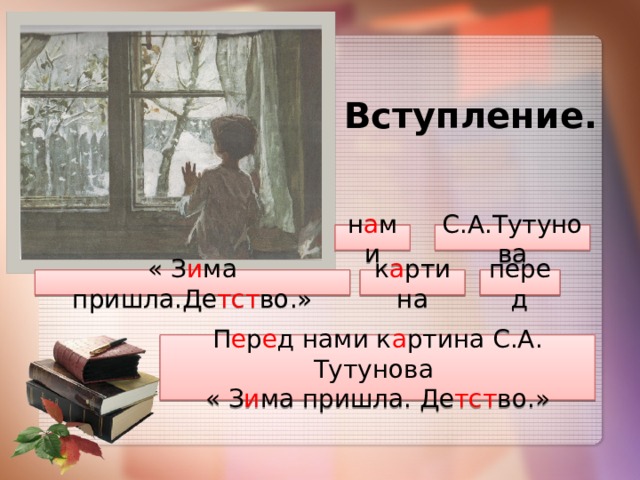  Вступление. С.А.Тутунова н а ми к а ртина « З и ма пришла.Де тст во.» перед П е р е д нами к а ртина С.А. Тутунова « З и ма пришла. Де тст во.» 