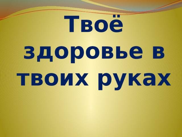 Твоё здоровье в твоих руках 