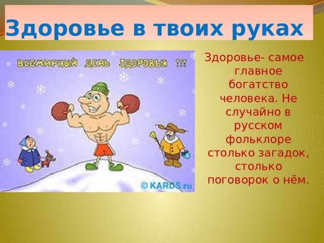 Здоровье в твоих руках Здоровье- самое главное богатство человека. Не случайно в русском фольклоре столько загадок, столько поговорок о нём. 