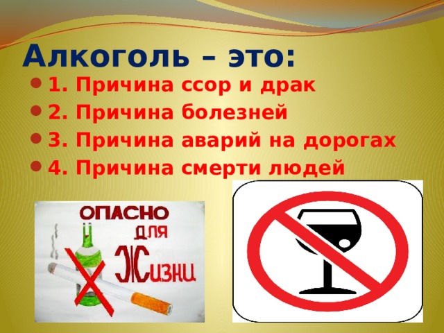 Алкоголь – это: 1. Причина ссор и драк 2. Причина болезней 3. Причина аварий на дорогах 4. Причина смерти людей 