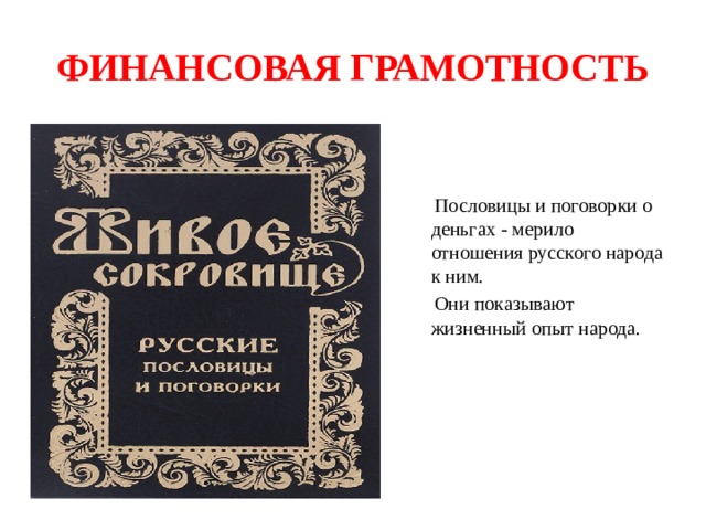 ФИНАНСОВАЯ ГРАМОТНОСТЬ  Пословицы и поговорки о деньгах - мерило отношения русского народа к ним.  Они показывают жизненный опыт народа. 