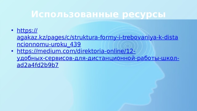 Использованные ресурсы https:// agakaz.kz/pages/c/struktura-formy-i-trebovaniya-k-distancionnomu-uroku_439 https://medium.com/direktoria-online/12- удобных-сервисов-для-дистанционной-работы-школ- ad2a4fd2b9b7  