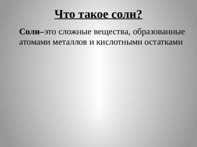 Что такое соли?  Соли– это сложные вещества, образованные атомами металлов и кислотными остатками 