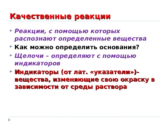 Качественные реакции Реакции, с помощью которых распознают определенные вещества Как можно определить основания? Щелочи – определяют с помощью индикаторов Индикаторы (от лат. «указатели»)- вещества, изменяющие свою окраску в зависимости от среды раствора 